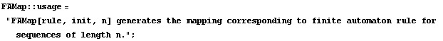 FAMap :: usage = "FAMap[rule, init, n] generates the mapping corresponding to finite automaton rule for sequences of length n." ;