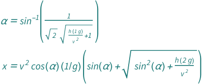 {QuantityVariable["α", "Angle"] == ArcSin[1/(Sqrt[2]*Sqrt[1 + (Quantity[1, "StandardAccelerationOfGravity"]*QuantityVariable["h", "Height"])/QuantityVariable["v", "Speed"]^2])], QuantityVariable["x", "Distance"] == Cos[QuantityVariable["α", "Angle"]]*Quantity[1, "StandardAccelerationOfGravity"^(-1)]*QuantityVariable["v", "Speed"]^2*(Sin[QuantityVariable["α", "Angle"]] + Sqrt[(Quantity[2, "StandardAccelerationOfGravity"]*QuantityVariable["h", "Height"])/QuantityVariable["v", "Speed"]^2 + Sin[QuantityVariable["α", "Angle"]]^2])}
