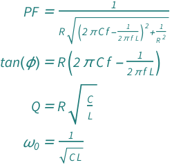 {QuantityVariable["PF", "Unitless"] == 1/(Sqrt[(2*Pi*QuantityVariable["C", "ElectricCapacitance"]*QuantityVariable["f", "Frequency"] - 1/(2*Pi*QuantityVariable["f", "Frequency"]*QuantityVariable["L", "MagneticInductance"]))^2 + QuantityVariable["R", "ElectricResistance"]^(-2)]*QuantityVariable["R", "ElectricResistance"]), Tan[QuantityVariable["ϕ", "Angle"]] == (2*Pi*QuantityVariable["C", "ElectricCapacitance"]*QuantityVariable["f", "Frequency"] - 1/(2*Pi*QuantityVariable["f", "Frequency"]*QuantityVariable["L", "MagneticInductance"]))*QuantityVariable["R", "ElectricResistance"], QuantityVariable["Q", "Unitless"] == Sqrt[QuantityVariable["C", "ElectricCapacitance"]/QuantityVariable["L", "MagneticInductance"]]*QuantityVariable["R", "ElectricResistance"], QuantityVariable[Subscript["ω", "0"], "AngularFrequency"] == 1/Sqrt[QuantityVariable["C", "ElectricCapacitance"]*QuantityVariable["L", "MagneticInductance"]]}