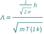 QuantityVariable["Λ", "Wavelength"] == Quantity[1/Sqrt[2*Pi], "PlanckConstant"]/Sqrt[Quantity[1, "BoltzmannConstant"]*QuantityVariable["m", "Mass"]*QuantityVariable["T", "Temperature"]]