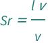 QuantityVariable["Sr", "StrouhalNumber"] == (QuantityVariable["l", "Length"]*QuantityVariable["ν", "Frequency"])/QuantityVariable["v", "Speed"]