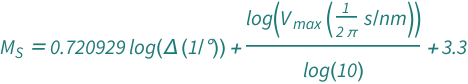 QuantityVariable[Subscript["M", "S"], "Unitless"] == 3.3 + 0.7209288399593979*Log[Quantity[1, "AngularDegrees"^(-1)]*QuantityVariable["Δ", "Angle"]] + Log[Quantity[1/(2*Pi), "Seconds"/"Nanometers"]*QuantityVariable[Subscript["V", "max"], "Speed"]]/Log[10]