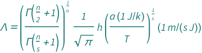QuantityVariable["Λ", "Wavelength"] == (Gamma[1 + QuantityVariable["n", "Unitless"]/2]/Gamma[1 + QuantityVariable["n", "Unitless"]/QuantityVariable["s", "Unitless"]])^QuantityVariable["n", "Unitless"]^(-1)*Quantity[1, "Meters"/("Joules"*"Seconds")]*((Quantity[1, "Joules"/"BoltzmannConstant"]*QuantityVariable["a", "Unitless"])/QuantityVariable["T", "Temperature"])^QuantityVariable["s", "Unitless"]^(-1)*Row[{Quantity[1/Sqrt[Pi], "PlanckConstant"]}]