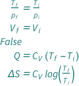 {QuantityVariable[Subscript["T", "f"], "Temperature"]/QuantityVariable[Subscript["p", "f"], "Pressure"] == QuantityVariable[Subscript["T", "i"], "Temperature"]/QuantityVariable[Subscript["p", "i"], "Pressure"], QuantityVariable[Subscript["V", "f"], "Volume"] == QuantityVariable[Subscript["V", "i"], "Volume"], QuantityVariable["W", "Work"] == 0, QuantityVariable["Q", "Heat"] == QuantityVariable[Subscript["C", "V"], "HeatCapacity"]*(QuantityVariable[Subscript["T", "f"], "Temperature"] - QuantityVariable[Subscript["T", "i"], "Temperature"]), QuantityVariable["Δ​S", "Entropy"] == Log[QuantityVariable[Subscript["T", "f"], "Temperature"]/QuantityVariable[Subscript["T", "i"], "Temperature"]]*QuantityVariable[Subscript["C", "V"], "HeatCapacity"]}