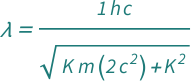 QuantityVariable["λ", "Wavelength"] == Quantity[1, "PlanckConstant"*"SpeedOfLight"]/Sqrt[QuantityVariable["K", "Energy"]^2 + Quantity[2, "SpeedOfLight"^2]*QuantityVariable["K", "Energy"]*QuantityVariable["m", "Mass"]]