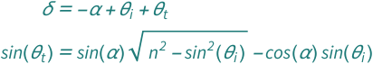 {QuantityVariable["δ", "Angle"] == -QuantityVariable["α", "Angle"] + QuantityVariable[Subscript["θ", "i"], "Angle"] + QuantityVariable[Subscript["θ", "t"], "Angle"], Sin[QuantityVariable[Subscript["θ", "t"], "Angle"]] == -(Cos[QuantityVariable["α", "Angle"]]*Sin[QuantityVariable[Subscript["θ", "i"], "Angle"]]) + Sin[QuantityVariable["α", "Angle"]]*Sqrt[QuantityVariable["n", "RefractiveIndex"]^2 - Sin[QuantityVariable[Subscript["θ", "i"], "Angle"]]^2]}