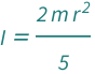 QuantityVariable["I", "MomentOfInertia"] == (2*QuantityVariable["m", "Mass"]*QuantityVariable["r", "Radius"]^2)/5