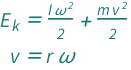{QuantityVariable[Subscript["E", "k"], "Energy"] == (QuantityVariable["m", "Mass"]*QuantityVariable["v", "Speed"]^2)/2 + (QuantityVariable["I", "MomentOfInertia"]*QuantityVariable["ω", "AngularFrequency"]^2)/2, QuantityVariable["v", "Speed"] == QuantityVariable["r", "Radius"]*QuantityVariable["ω", "AngularFrequency"]}
