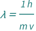 QuantityVariable["λ", "Wavelength"] == Quantity[1, "PlanckConstant"]/(QuantityVariable["m", "Mass"]*QuantityVariable["v", "Speed"])