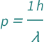 QuantityVariable["p", "Momentum"] == Quantity[1, "PlanckConstant"]/QuantityVariable["λ", "Wavelength"]