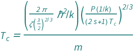 QuantityVariable[Subscript["T", "c"], "Temperature"] == (Quantity[(2*Pi)/Zeta[3/2]^(2/3), "ReducedPlanckConstant"^2/"BoltzmannConstant"]*((Quantity[1, "BoltzmannConstant"^(-1)]*QuantityVariable["P", "Pressure"])/((1 + 2*QuantityVariable["s", "Unitless"])*QuantityVariable[Subscript["T", "c"], "Temperature"]))^(2/3))/QuantityVariable["m", "Mass"]