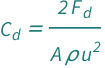 QuantityVariable[Subscript["C", "d"], "DragCoefficient"] == (2*QuantityVariable[Subscript["F", "d"], "Force"])/(QuantityVariable["A", "Area"]*QuantityVariable["u", "Speed"]^2*QuantityVariable["ρ", "MassDensity"])