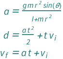 {QuantityVariable["a", "Acceleration"] == (QuantityVariable["g", "GravitationalAcceleration"]*QuantityVariable["m", "Mass"]*QuantityVariable["r", "Radius"]^2*Sin[QuantityVariable["θ", "Angle"]])/(QuantityVariable["I", "MomentOfInertia"] + QuantityVariable["m", "Mass"]*QuantityVariable["r", "Radius"]^2), QuantityVariable["d", "Distance"] == (QuantityVariable["a", "Acceleration"]*QuantityVariable["t", "Time"]^2)/2 + QuantityVariable["t", "Time"]*QuantityVariable[Subscript["v", "i"], "Speed"], QuantityVariable[Subscript["v", "f"], "Speed"] == QuantityVariable["a", "Acceleration"]*QuantityVariable["t", "Time"] + QuantityVariable[Subscript["v", "i"], "Speed"]}