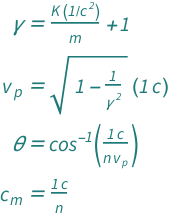 {QuantityVariable["γ", "RelativisticGamma"] == 1 + (Quantity[1, "SpeedOfLight"^(-2)]*QuantityVariable["K", "Energy"])/QuantityVariable["m", "Mass"], QuantityVariable[Subscript["v", "p"], "Speed"] == Quantity[1, "SpeedOfLight"]*Sqrt[1 - QuantityVariable["γ", "RelativisticGamma"]^(-2)], QuantityVariable["θ", "Angle"] == ArcCos[Quantity[1, "SpeedOfLight"]/(QuantityVariable["n", "Unitless"]*QuantityVariable[Subscript["v", "p"], "Speed"])], QuantityVariable[Subscript["c", "m"], "Speed"] == Quantity[1, "SpeedOfLight"]/QuantityVariable["n", "Unitless"]}