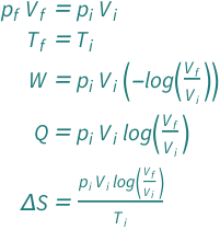 {QuantityVariable[Subscript["p", "f"], "Pressure"]*QuantityVariable[Subscript["V", "f"], "Volume"] == QuantityVariable[Subscript["p", "i"], "Pressure"]*QuantityVariable[Subscript["V", "i"], "Volume"], QuantityVariable[Subscript["T", "f"], "Temperature"] == QuantityVariable[Subscript["T", "i"], "Temperature"], QuantityVariable["W", "Work"] == -(Log[QuantityVariable[Subscript["V", "f"], "Volume"]/QuantityVariable[Subscript["V", "i"], "Volume"]]*QuantityVariable[Subscript["p", "i"], "Pressure"]*QuantityVariable[Subscript["V", "i"], "Volume"]), QuantityVariable["Q", "Heat"] == Log[QuantityVariable[Subscript["V", "f"], "Volume"]/QuantityVariable[Subscript["V", "i"], "Volume"]]*QuantityVariable[Subscript["p", "i"], "Pressure"]*QuantityVariable[Subscript["V", "i"], "Volume"], QuantityVariable["Δ​S", "Entropy"] == (Log[QuantityVariable[Subscript["V", "f"], "Volume"]/QuantityVariable[Subscript["V", "i"], "Volume"]]*QuantityVariable[Subscript["p", "i"], "Pressure"]*QuantityVariable[Subscript["V", "i"], "Volume"])/QuantityVariable[Subscript["T", "i"], "Temperature"]}