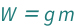 QuantityVariable["W", "Weight"] == QuantityVariable["g", "GravitationalAcceleration"]*QuantityVariable["m", "Mass"]