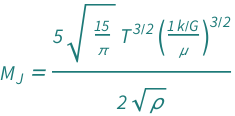 QuantityVariable[Subscript["M", "J"], "Mass"] == (5*Sqrt[15/Pi]*QuantityVariable["T", "Temperature"]^(3/2)*(Quantity[1, "BoltzmannConstant"/"GravitationalConstant"]/QuantityVariable["μ", "Mass"])^(3/2))/(2*Sqrt[QuantityVariable["ρ", "MassDensity"]])