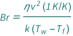 QuantityVariable["Br", "BrinkmanNumber"] == (Quantity[1, "Kelvins"/"KelvinsDifference"]*QuantityVariable["v", "Speed"]^2*QuantityVariable["η", "DynamicViscosity"])/(QuantityVariable["k", "ThermalConductivity"]*(-QuantityVariable[Subscript["T", "f"], "Temperature"] + QuantityVariable[Subscript["T", "w"], "Temperature"]))