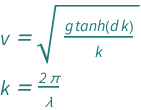 {QuantityVariable["v", "Speed"] == Sqrt[(QuantityVariable["g", "GravitationalAcceleration"]*Tanh[QuantityVariable["d", "Depth"]*QuantityVariable["k", "Wavenumber"]])/QuantityVariable["k", "Wavenumber"]], QuantityVariable["k", "Wavenumber"] == (2*Pi)/QuantityVariable["λ", "Wavelength"]}