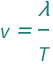 QuantityVariable["v", "Speed"] == QuantityVariable["λ", "Wavelength"]/QuantityVariable["T", "Period"]