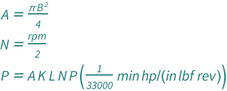 {QuantityVariable["A", "Area"] == (Pi*QuantityVariable["B", "Length"]^2)/4, QuantityVariable["N", "AngularFrequency"] == QuantityVariable["rpm", "AngularFrequency"]/2, QuantityVariable["P", "Power"] == Quantity[1/33000, ("HorsepowerMechanical"*"Minutes")/("Inches"*"PoundsForce"*"Revolutions")]*QuantityVariable["A", "Area"]*QuantityVariable["K", "Unitless"]*QuantityVariable["L", "Length"]*QuantityVariable["N", "AngularFrequency"]*QuantityVariable["P", "Pressure"]}