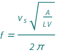 QuantityVariable["f", "Frequency"] == (Sqrt[QuantityVariable["A", "Area"]/(QuantityVariable["L", "Length"]*QuantityVariable["V", "Volume"])]*QuantityVariable[Subscript["v", "s"], "Speed"])/(2*Pi)