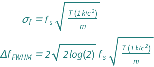 {QuantityVariable[Subscript["σ", "f"], "Frequency"] == Sqrt[(Quantity[1, "BoltzmannConstant"/"SpeedOfLight"^2]*QuantityVariable["T", "Temperature"])/QuantityVariable["m", "Mass"]]*QuantityVariable[Subscript["f", "s"], "Frequency"], QuantityVariable[Row[{"Δ", Subscript["f", "FWHM"]}], "Frequency"] == 2*Sqrt[2*Log[2]]*Sqrt[(Quantity[1, "BoltzmannConstant"/"SpeedOfLight"^2]*QuantityVariable["T", "Temperature"])/QuantityVariable["m", "Mass"]]*QuantityVariable[Subscript["f", "s"], "Frequency"]}