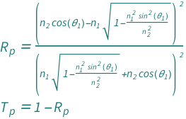 {QuantityVariable[Subscript["R", "p"], "Unitless"] == (Cos[QuantityVariable[Subscript["θ", "1"], "Angle"]]*QuantityVariable[Subscript["n", "2"], "Unitless"] - QuantityVariable[Subscript["n", "1"], "Unitless"]*Sqrt[1 - (QuantityVariable[Subscript["n", "1"], "Unitless"]^2*Sin[QuantityVariable[Subscript["θ", "1"], "Angle"]]^2)/QuantityVariable[Subscript["n", "2"], "Unitless"]^2])^2/(Cos[QuantityVariable[Subscript["θ", "1"], "Angle"]]*QuantityVariable[Subscript["n", "2"], "Unitless"] + QuantityVariable[Subscript["n", "1"], "Unitless"]*Sqrt[1 - (QuantityVariable[Subscript["n", "1"], "Unitless"]^2*Sin[QuantityVariable[Subscript["θ", "1"], "Angle"]]^2)/QuantityVariable[Subscript["n", "2"], "Unitless"]^2])^2, QuantityVariable[Subscript["T", "p"], "Unitless"] == 1 - QuantityVariable[Subscript["R", "p"], "Unitless"]}