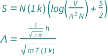 {QuantityVariable["S", "Entropy"] == (5/2 + Log[QuantityVariable["V", "Volume"]/(QuantityVariable["N", "Unitless"]*QuantityVariable["Λ", "Wavelength"]^3)])*Quantity[1, "BoltzmannConstant"]*QuantityVariable["N", "Unitless"], QuantityVariable["Λ", "Wavelength"] == Quantity[1/Sqrt[2*Pi], "PlanckConstant"]/Sqrt[Quantity[1, "BoltzmannConstant"]*QuantityVariable["m", "Mass"]*QuantityVariable["T", "Temperature"]]}