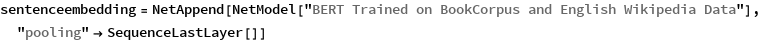 sentenceembedding = 
 NetAppend[
  NetModel["BERT Trained on BookCorpus and English Wikipedia Data"], 
  "pooling" -> SequenceLastLayer[]]